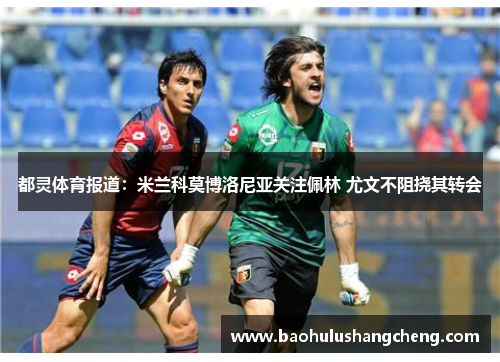 都灵体育报道：米兰科莫博洛尼亚关注佩林 尤文不阻挠其转会