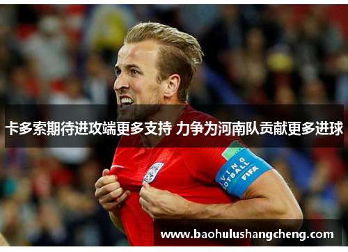 卡多索期待进攻端更多支持 力争为河南队贡献更多进球