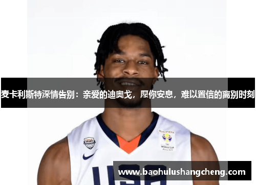 麦卡利斯特深情告别：亲爱的迪奥戈，愿你安息，难以置信的离别时刻