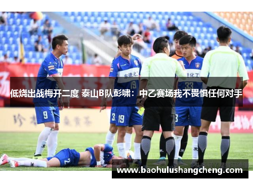 低烧出战梅开二度 泰山B队彭啸：中乙赛场我不畏惧任何对手
